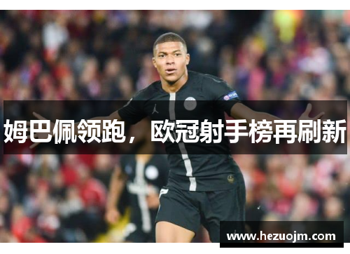 姆巴佩领跑，欧冠射手榜再刷新